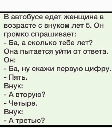 В автобусе едет женщина в возрасте с внуком лет 5 Он громко спрашивает Ба а сколько тебе лет Она пытается уйти от ответа Он Ба ну скажи первую цифру Пять Внук А вторую Четыре Внук Атретью