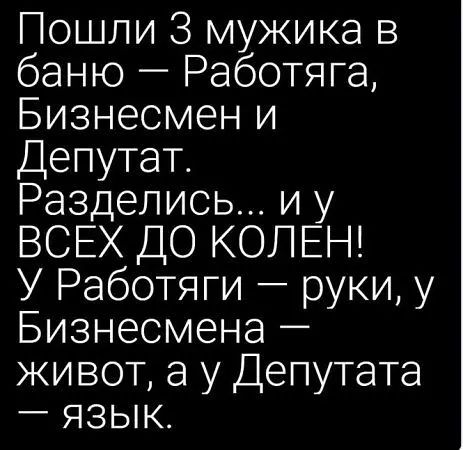 Пошли 3 мужика в баню Работяга Бизнесмен и Депутат Разделись и у ВСЕХ ДО КОЛЕН У Работяги руки у Бизнесмена живот а у Депутата ЯЗЫК