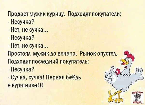 Продает мужик курицу Подходят покупатели Несучка Нет не сучка Несучка Нет не сучка Простоял мужик до вечера Рынок опустел Подходит последний покупатель Несучка Сучка сучка Первая блдь в курятнике