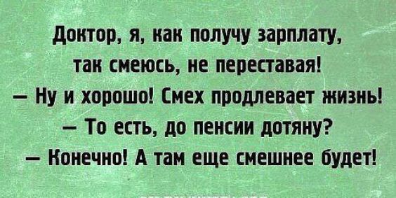 Доктор я как получу зарплату так смеюсь не переставая Ну и хорошо Смех продлевает жизны То есть до пенсии дотяну Конечно А там еще смешнее будет