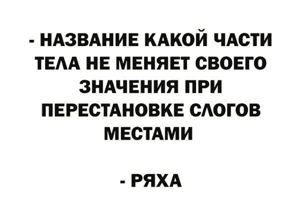 НАЗВАНИЕ КАКОЙ ЧАСТИ ТЕЛА НЕ МЕНЯЕТ СВОЕГО ЗНАЧЕНИЯ ПРИ ПЕРЕСТАНОВКЕ СЛОГОВ МЕСТАМИ РЯХА