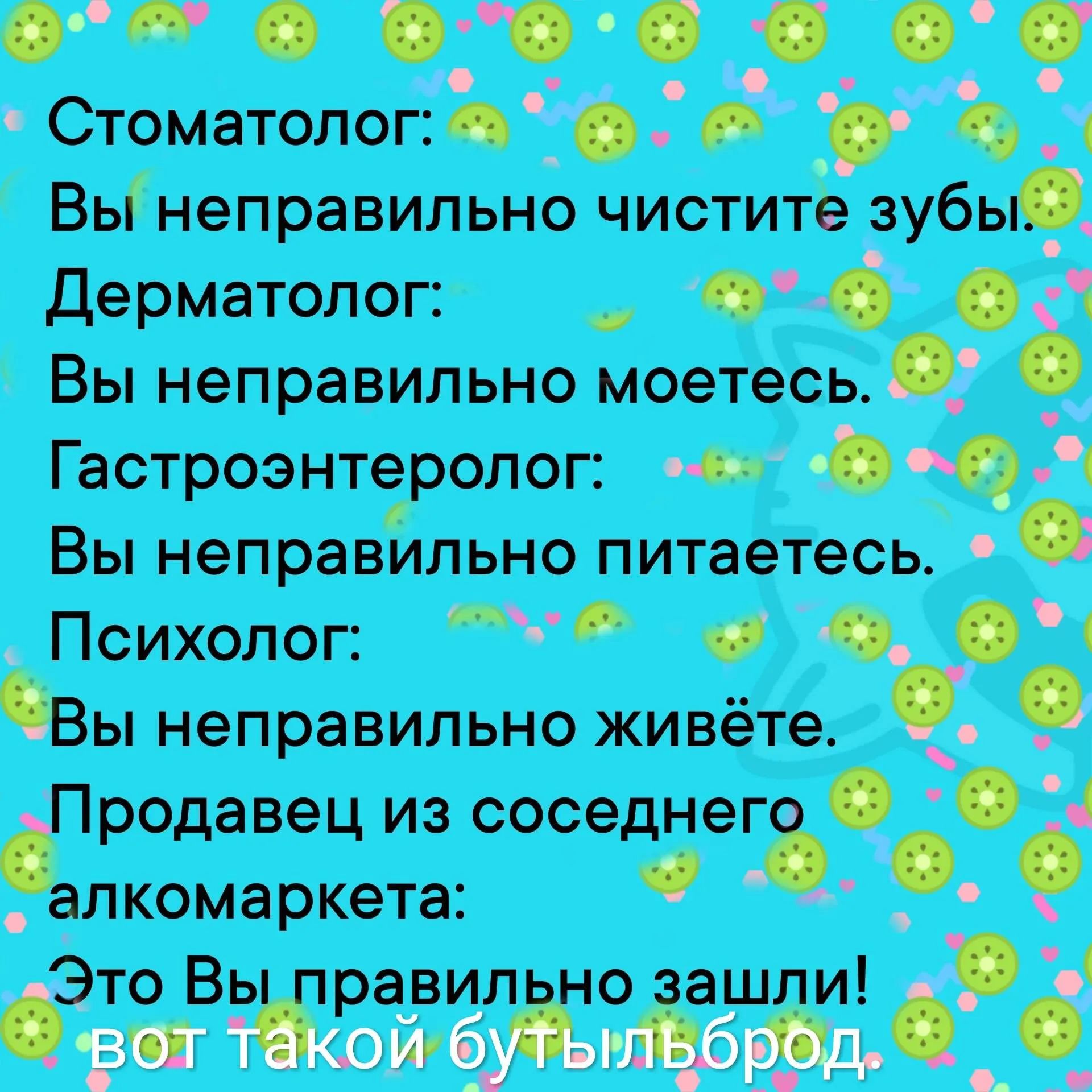 ее е ее е В Стоматолог_д 3 Вы неправильно чистите зубь Дерматолог Ка Са Вы неправильно моетесь ф Гастроэнтеролог і Вы неправильно питаетесь _ Психолог оАСО ы Вы неправильно живёте родавец из соседнего 525 оее алкомаркета бносоворальнаие