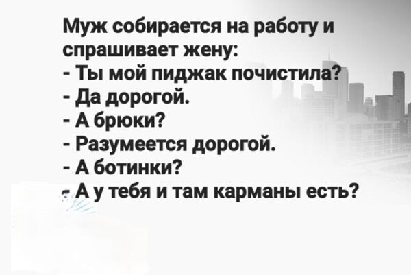 Муж собирается на работу и спрашивает жену Ты мой пиджак почистила _ Да дорогой Т Абрюки я Разумеется дорогой Аботинки Аутебя и там карманы есть