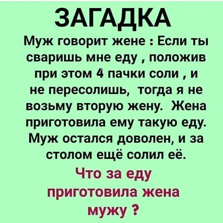 ЗАГАДКА
Муж говорит жене : Если ты сваришь мне еду , положив при этом 4 пачки соли , и не пересолишь, тогда я не возьму вторую жену. Жена приготовила ему такую еду. Муж остался доволен, и за столом ещё солил её.
Что за еду приготовила жена мужу ?