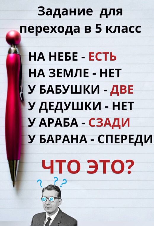 Задание для перехода в 5 класс

НА НЕБЕ - ЕСТЬ
НА ЗЕМЛЕ - НЕТ
У БАБУШКИ - ДВЕ
У ДЕДУШКИ - НЕТ
У АРАБА - СЗАДИ
У БАРАНА - СПЕРЕДИ

ЧТО ЭТО?