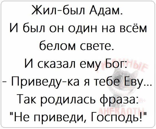 Жил-был Адам. И был он один на всём белом свете. И сказал ему Бог: - Приведу-ка я тебе Еву... Так родилась фраза: 