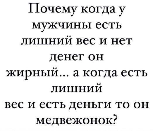 Почему когда у мужчины есть лишний вес и нет денег он жирный... а когда есть лишний вес и есть деньги то он медвежонок?