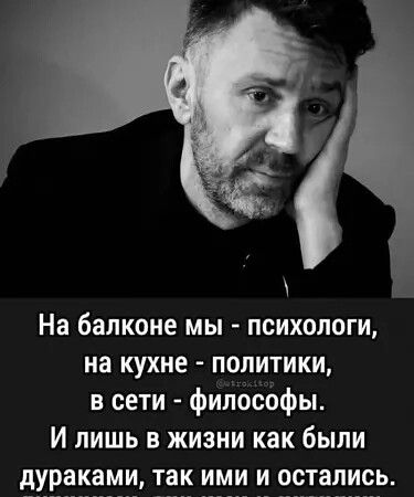 На балконе мы - психологи, на кухне - политики, в сети - философы. И лишь в жизни как были дураками, так ими и остались.