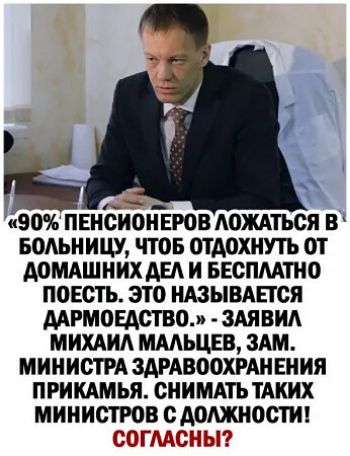 «90% пенсионеров лажаться в больницу, чтобы отдохнуть от домашних дел и бесплатно поесть. Это называется дармоедство.» - заявил Михаил Мальцев, зам. министра здравоохранения Прикамья. Снимать таких министров с должности! Согласны?
