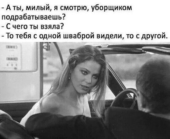 - А ты, милый, я смотрю, уборщиком подрабатываешь?
- С чего ты взяла?
- То тебя с одной шваброй видели, то с другой.