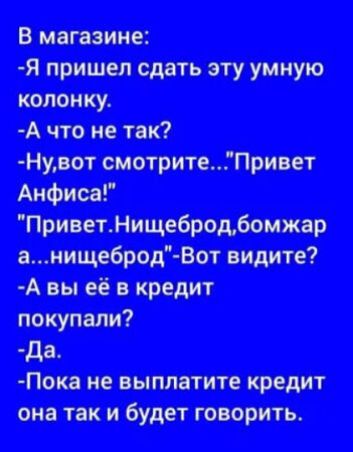 В магазине:
-Я пришел сдавать эту умную колонку.
-А что не так?
-Ну, вот смотрите...