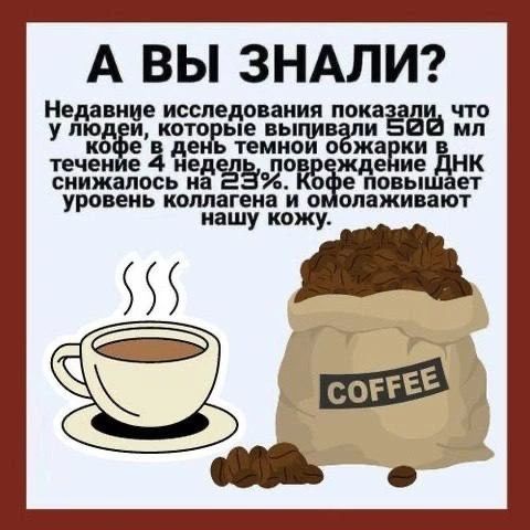 А ВЫ ЗНАЛИ? Недавние исследования показали что у людей, которые выпивали 500 мл кофе в день темп обжарки в течение 4 недель, повреждение ДНК снизилось на 23%. Кофе повышает уровень коллагена и омолаживает нашу кожу.