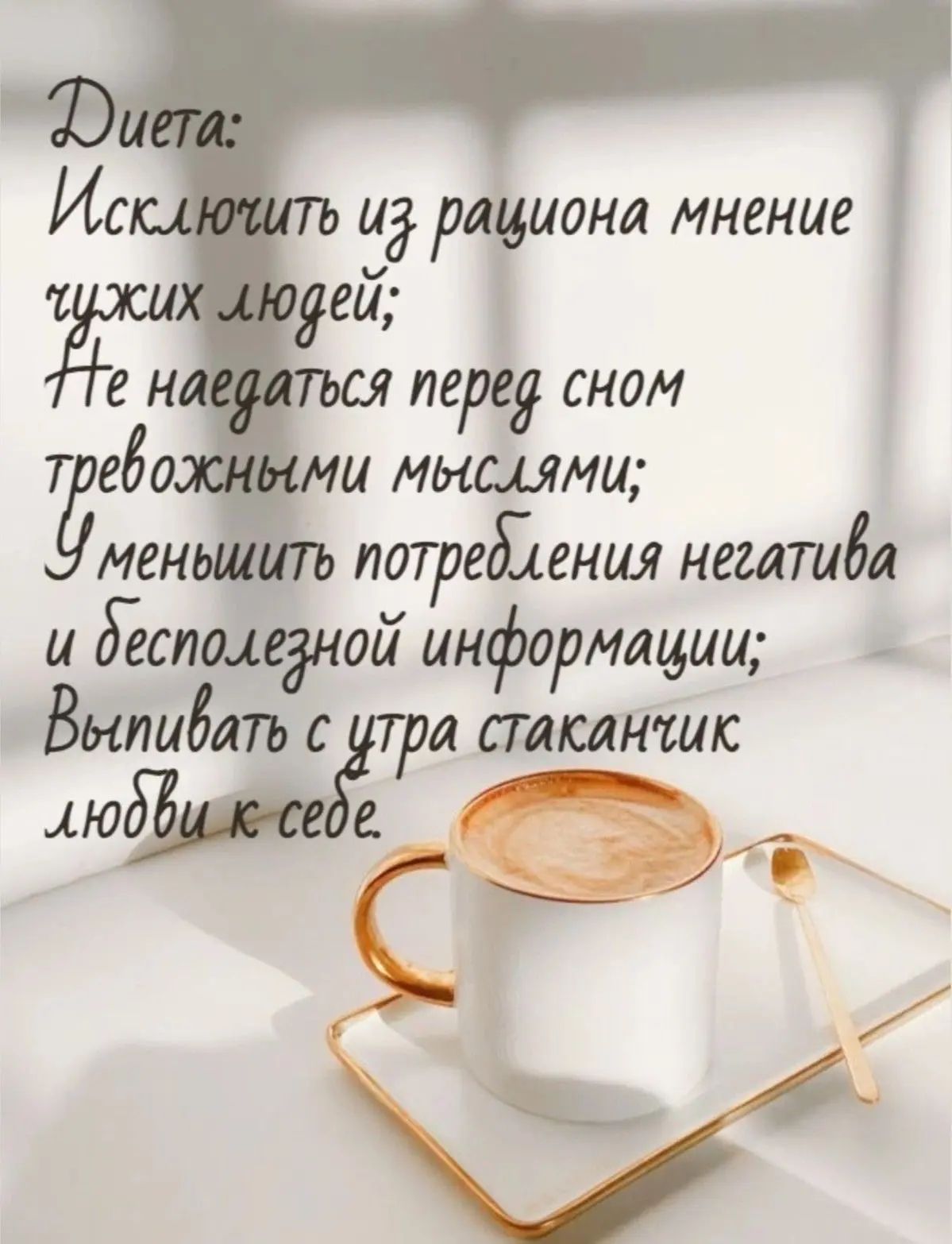 Диета:
Исключить из рациона мнение чужих людей;
Не наедаться перед сном тревожными мыслями;
Уменьшить потребления негатива и бесполезной информации;
Впивать с утра стаканчик любви к себе.