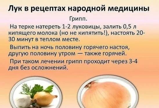 Лук в рецептах народной медицины\nГрипп. На терке натереть 1-2 луковицы, залить 0,5 л кипящего молока (но не кипятить!), настоять 20-30 минут в тёплом месте. Выпить на ночь половину горячего настоя, другую половину утром — также горячей. При таком лечении грипп проходит через 3-4 дня без осложнений.