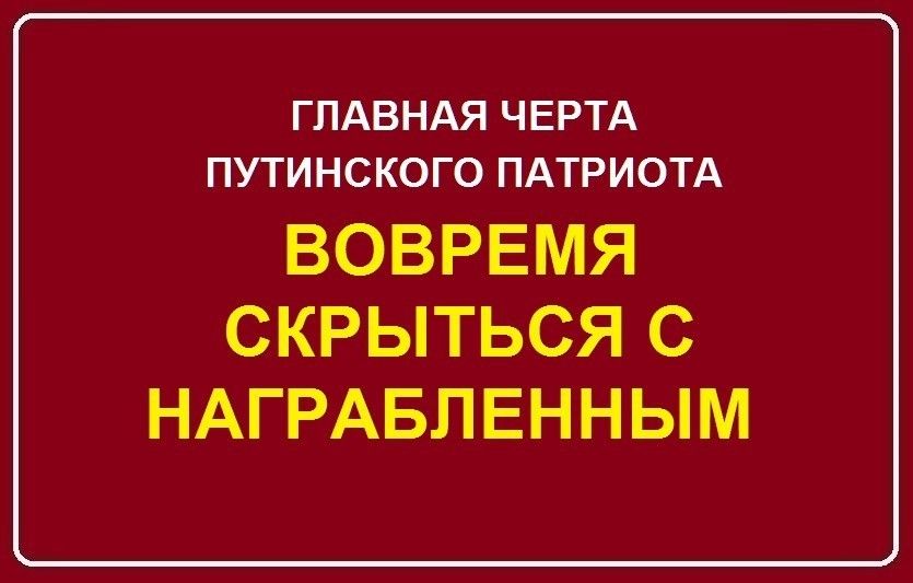 ГЛАВНАЯ ЧЕРТА ПУТИНСКОГО ПАТРИОТА ВОВРЕМЯ СКРЫТЬСЯ С НАГРАБЛЕННЫМ