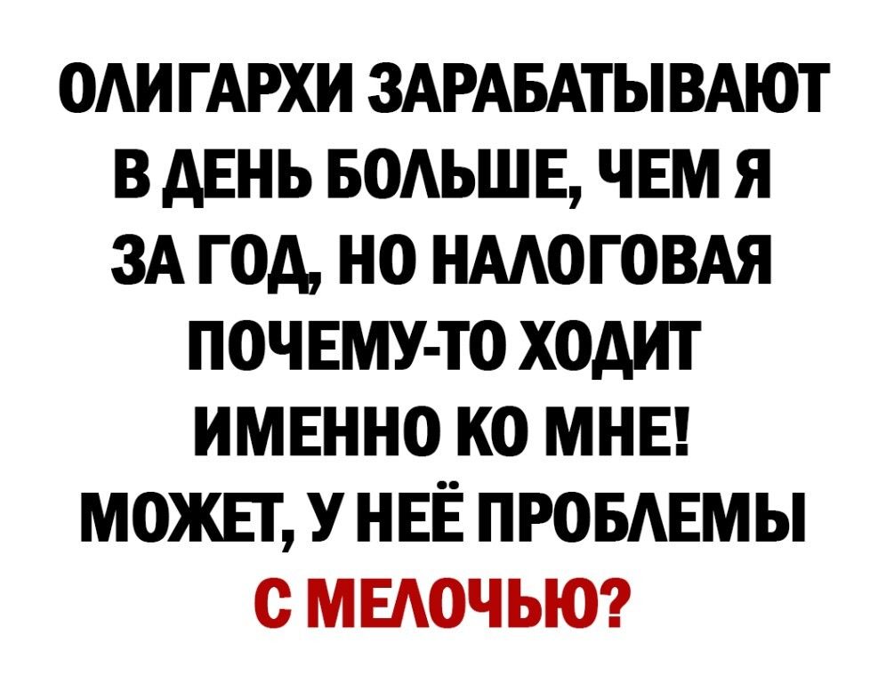 ОАИ ГАРХИ ЗАРАБАТЫВАЮТ В АЕНЬ БОАЬШЕ ЧЕМ Я ЗА ГОА НО НААОГОВАЯ ПОЧ ЕМУ ТО ХОАИТ ИМЕННО КО МНЕ МОЖЕТ У НЕЁ ПРОБАЕМЫ С МЕАОЧЫО