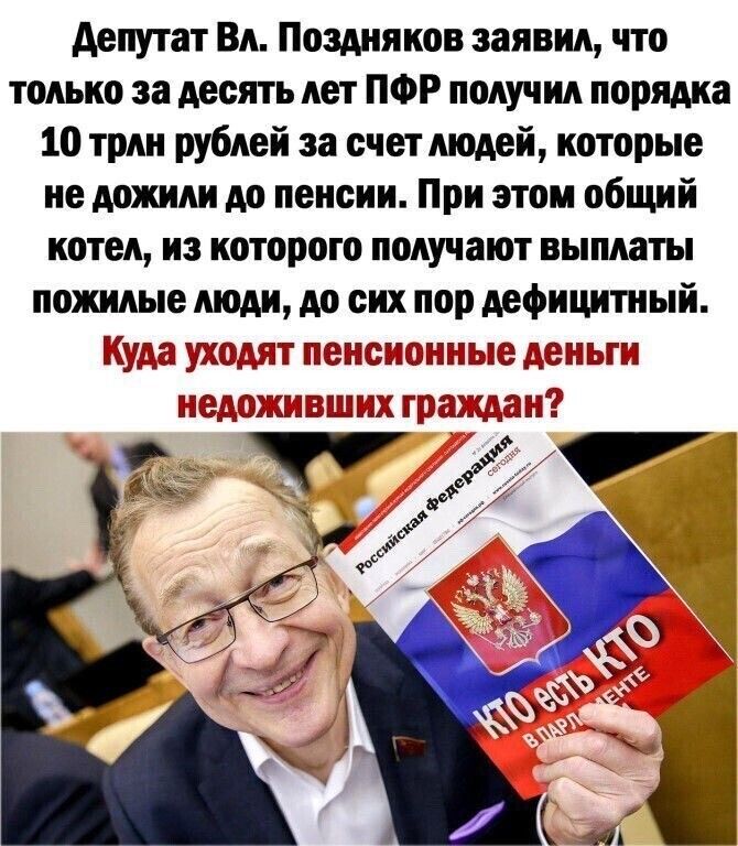 депутат Вл Поздняков заявил что только за десять лет ПФР получил порядка 10 трлн рублей за счет людей которые не дожили до пенсии При этом общий котел из которого получают выплаты пожилые люди до сих пор дефицитный шорт недюжинные дены ш с срс ишшо трах чан