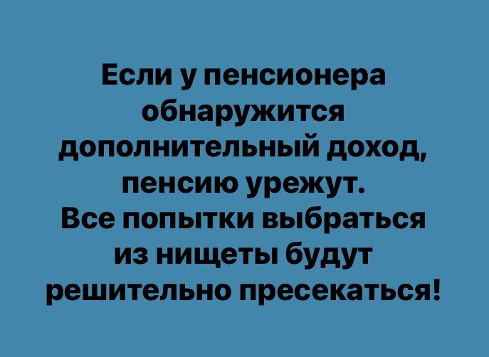 Если у пенсионера обнаружится дополнительный доход пенсию урежут Все попытки выбраться из нищеты будут решительно пресекаться