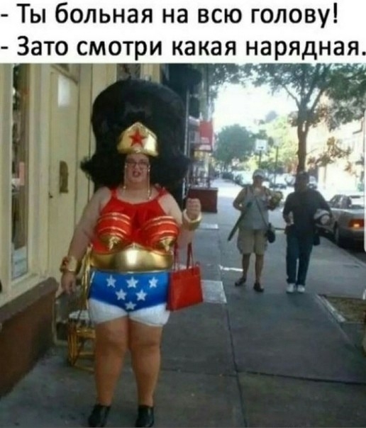 Ты больная на всю голову Зато смотри какая нарядная