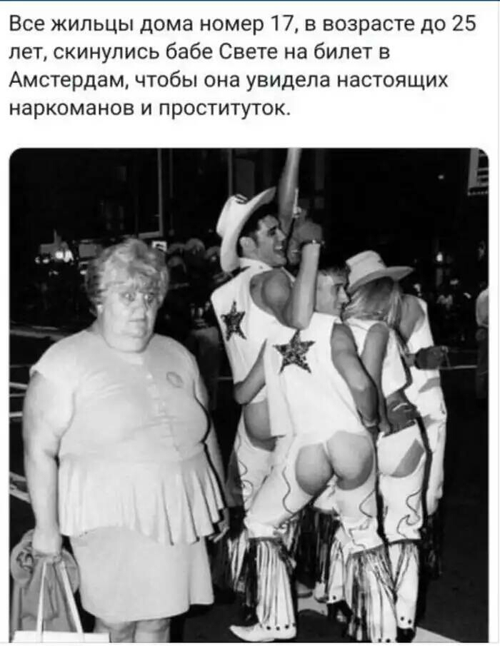 Все жильцы дома номер 17 в возрасте до 25 лет скинупись бабе Свете на билет в Амстердам чтобы она увидела настоящих наркоманов и проституток