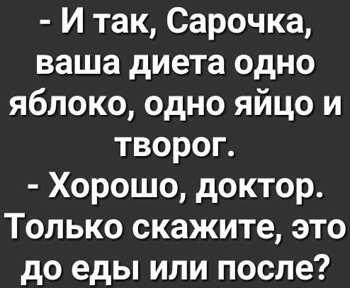 И так Сарочка ваша диета одно яблоко одно яйцо и творог Хорошо доктор Только скажите это до еды или после