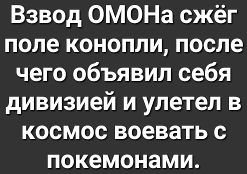 Взвод ОМОНа сжёг поле конопли после чего объявил себя дивизией и улетел в космос воевать с покемонами