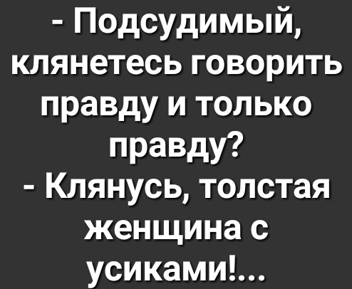 Подсудимый клянетесь говорить правду и только правду Клянусь толстая женщина с усиками