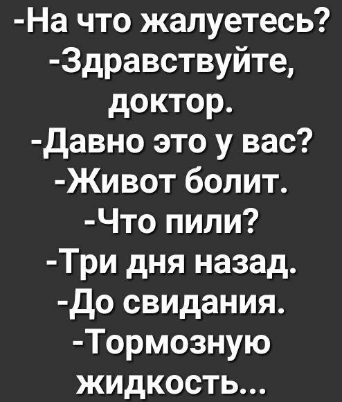 На что жалуетесь 3дравствуйте доктор Давно это у вас Живот болит Что пили Три дня назад До свидания Тормозную жидкость