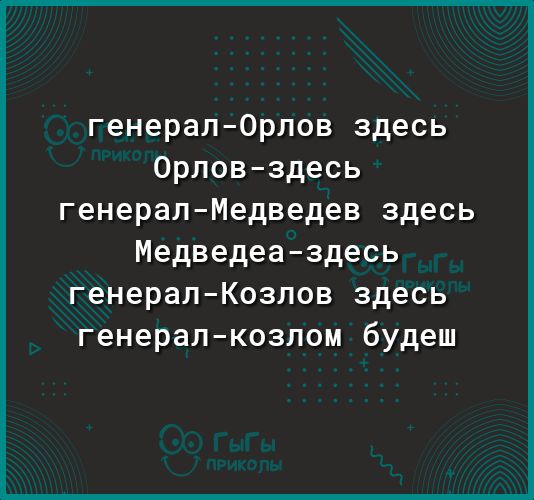 генералОрлов здесь Орловздесь генералМедведев здесь Медведевздесь генералКозлов здесь генералкозлом будеш