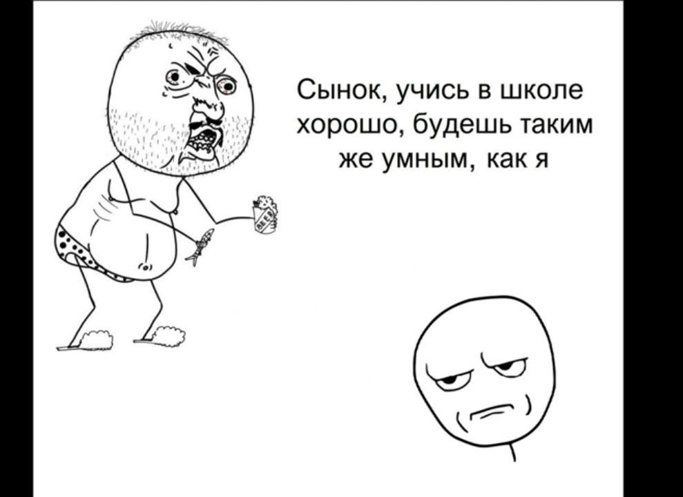 Сынок учись в школе хорошо будешь таким же умным как я