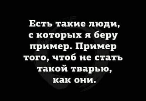 Есть такие люди с которых я беру пример Пример того чтоб не стать такой тварыо как они