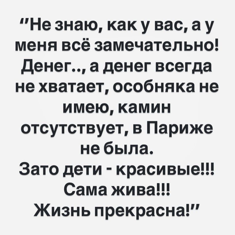 Не знаю как у вас ау меня всё замечательно Денег а денег всегда не хватает особняка не имею камин отсутствует в Париже небыла Зато дети красивые Сама жива Жизнь прекрасна