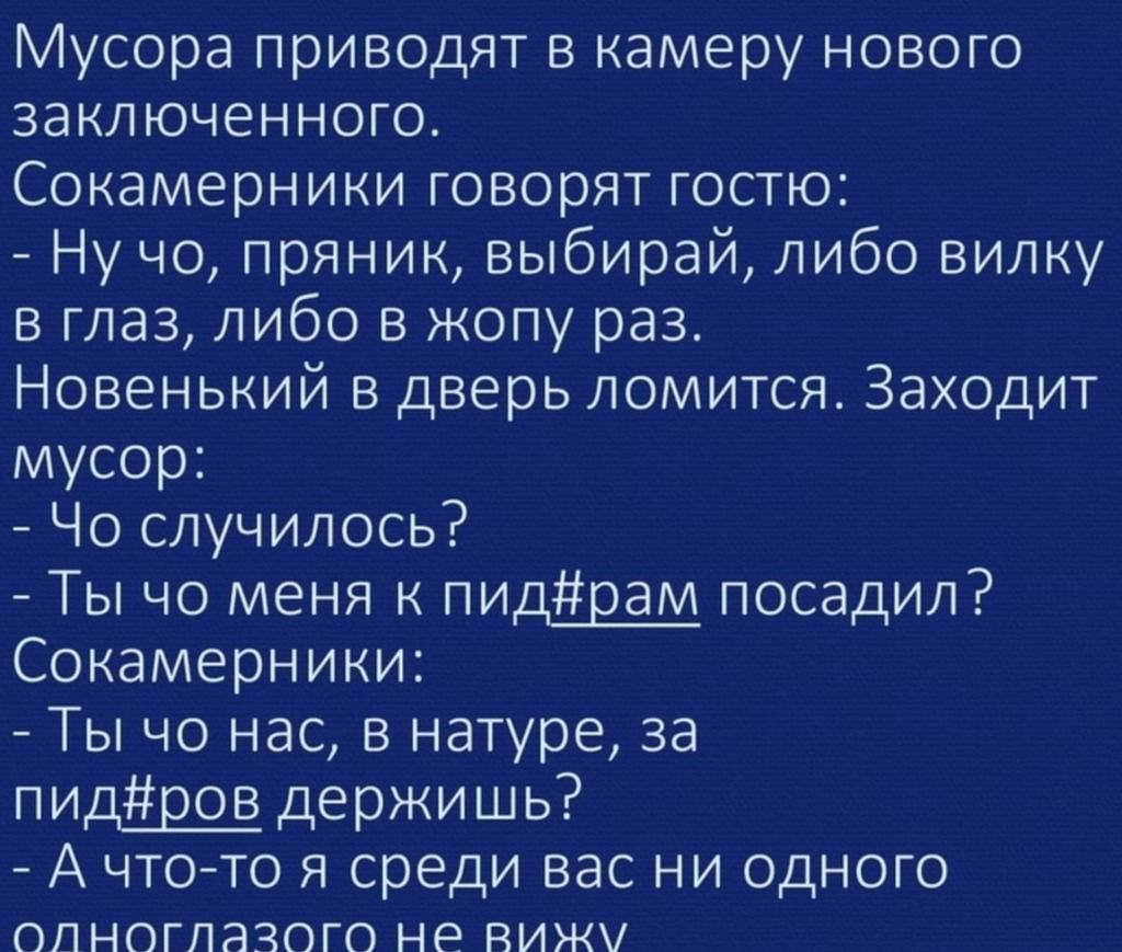 Мусора приводят в камеру нового заключенного Сокамерники говорят гостю Ну чо пряник выбирай либо вилку в глаз либо в жопу раз Новенький в дверь ломится Заходит мусор Чо случилось Ты чо меня к пидрам посадил Сокамерники Ты чо нас в натуре за пидров держишь А что то я среди вас ни одного ОПНОГЛЭЗОГО НР ВИН