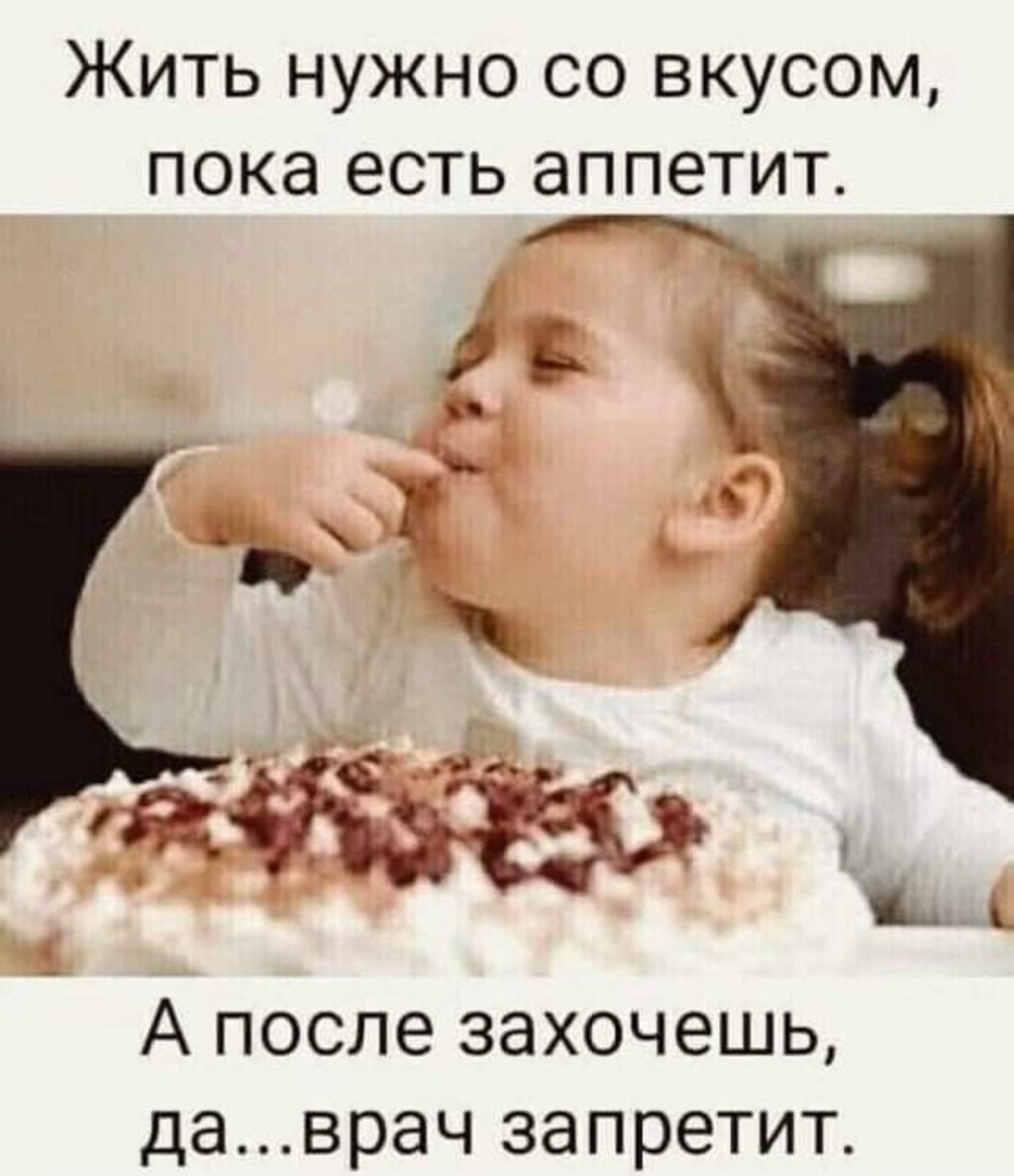 Жить нужно со вкусом пока есть аппетит А ПОСЛЕ ЗЭХОЧЕШЬ даврач ЗЭПРЗТИТ
