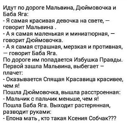 Идут по дороге Мальвина Дюймовочка и Баба Яга Я самая красивая девочка на свете говорит Мальвина А я самая маленькая и миниатюрная говорит Дюймовочка А я самая страшная мерзкая и противная говорит Баба Яга По дороге им попадается Избушка Правды Первой зашла Мальвина выбегает плачет Оказывается Спящая Красавица красивее чем я Пошла дюймовочка вышла расстроенная Мальчик пальчик меньше чем я Пошла Ба