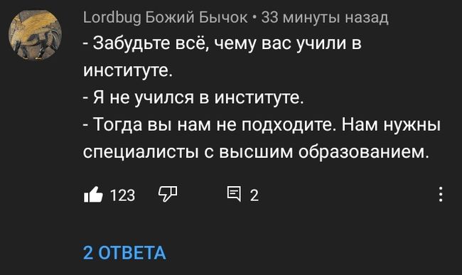 допіЬцэ Божий Бычок 33 минуты назад Забудьте всё чему вас учили в институте Я не учился в институте Тогда вы нам не подходите Нам нужны специалисты с высшим образованием 123 91 512 2 ОТВЕТА