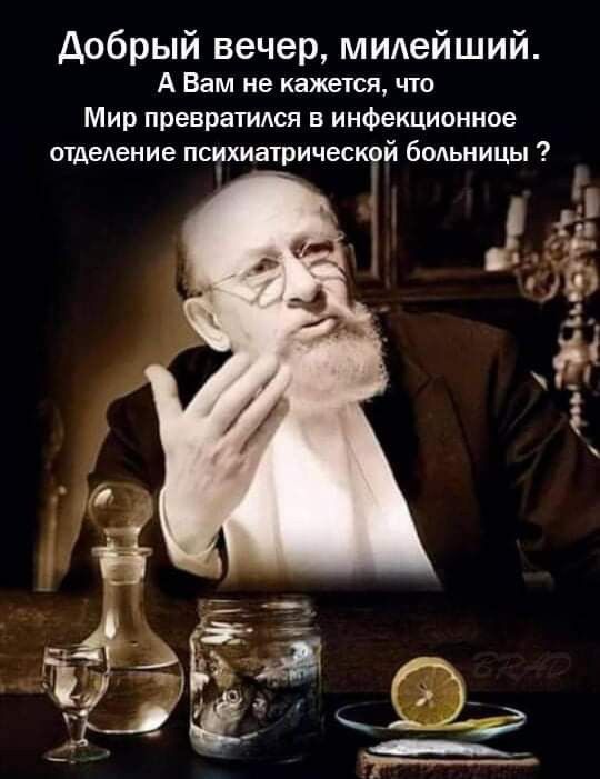 добрый вечер мидейший А Вам не кажется чю Мир превратимэя в инфекционное отделение психиатрической больницы