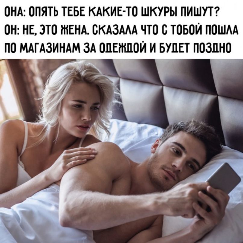 Она: опять тебе какието шкуры пишут? О: не это жена. Сказала что с тобой пошла по магазинам за одеждой и будет поздно