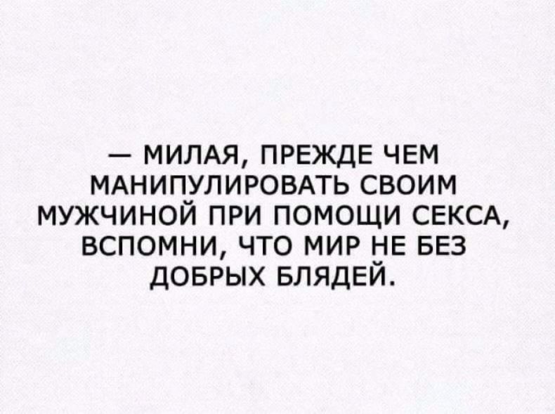 мимя ПРЕЖДЕ чем МАНИПУЛИРОВАТЬ своим мужчиной при помощи СЕКСА вспомни что мир НЕ БЕЗ доврых БЛЯДЕЙ