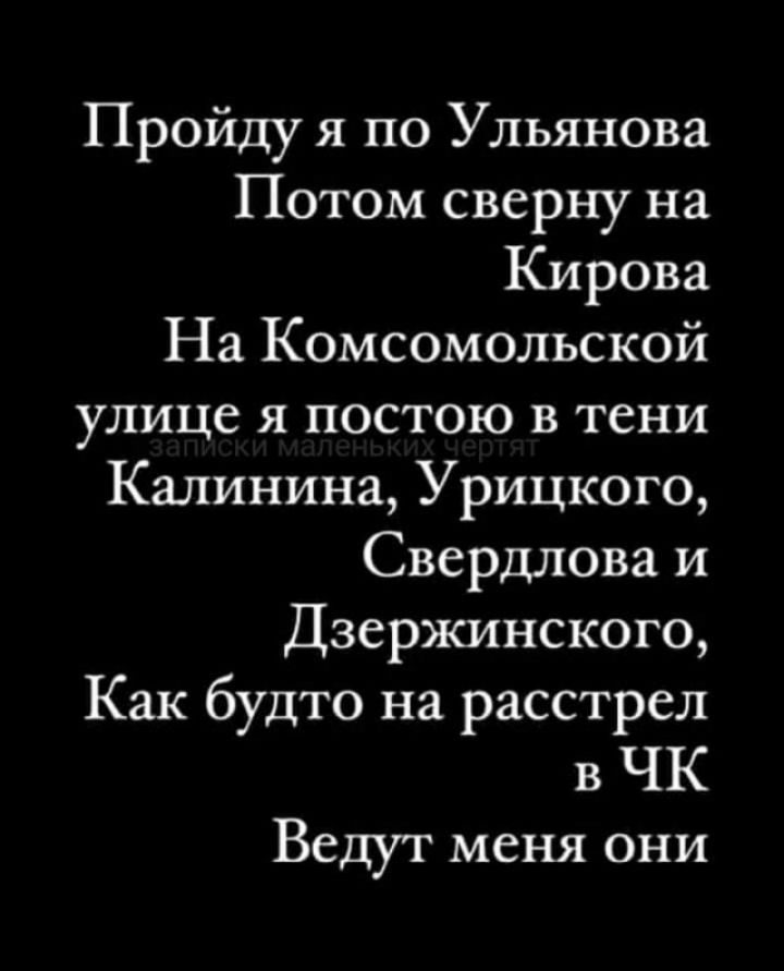 Пройду я по Ульянова Потом сверну на Кирова На Комсомольской улице я постою в тени Калинина Урицкого Свердлова и Дзержинского Как будто на расстрел в ЧК Ведут меня они