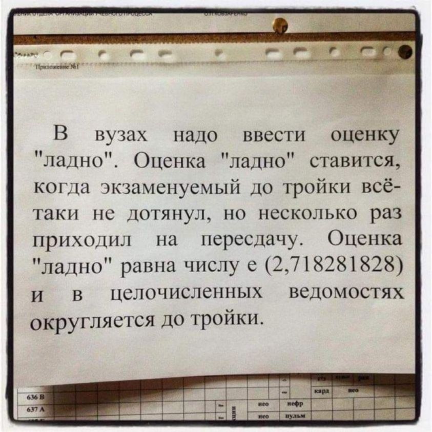 В вузах надо ввести оценку ладно Оценка ладно ставится когда экзаменуемый ДО тройки всё таки не дотянул но несколько раз приходил на пересдачу Оценка ладно равна числу е 2718281828 и в целочисленных ведомостях округляется до тройки