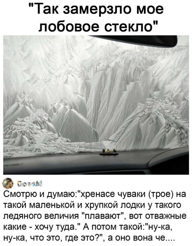 Так замерзло мое лобовое стекло г Смотрю и думаюхренасе чуваки трое на такой маленькой и хрупкой лодки у такого ледяного величия плавают вот отважные какие хочу туда А потом такойнука ну ка что это где это а оно вона че