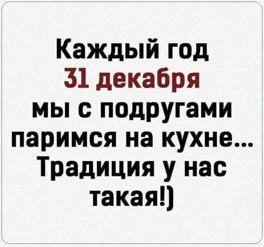 Каждый год 31 декабря мы с подругами паримся на кухне Традиция у нас такаяц