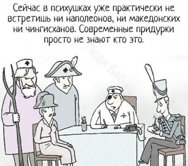 Сейчас в психушках уже практически не встретишь ни наполеонов, ни македонских ни чингисханов. Современные придурки просто не знают кто это.