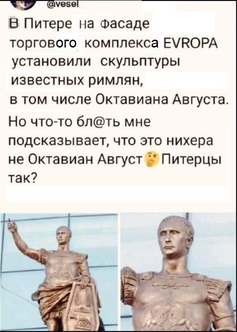 В питере на фасаде торгового комплекса еувора установили скульптуры известных римлян, в том числе октавиана августа. Но чтото блть мне подсказывает, что это нихера не октавиан август  питерцы так?