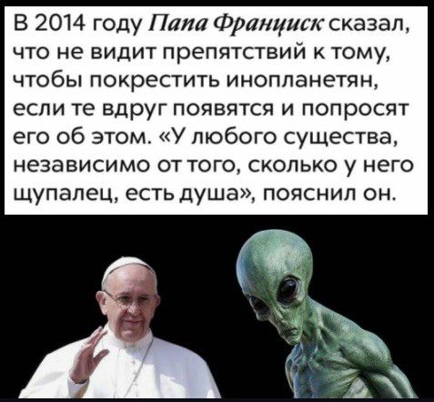 В 2014 году папа франциск сказал, что не видит препятствий ктому, чтобы покрестить инопланетян, если те вдруг появятся и попросят его об этом. «у любого существа, независимо от того, сколько у него щупалец, есть душа», пояснил он.