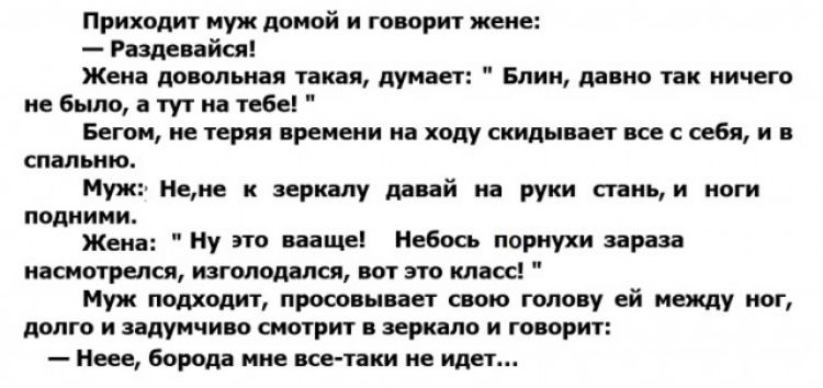Приходит муж домой и говорит жене Раздевайся Жена довольная такая думает Бпии давно так ничего не Были в тут на тебе Бегом не теряя времени на ходу скидывает все с себя и в спальню Муж Немо к зеркалу давай на руки стань и ноги подними Жена Ну это вааще Небось порнухи зараза насмотрелся изгоподался вот это класс Муж подходит просовывает свою голову ей между ног долго И задумчиво СМПТРИТ зеркало И Г