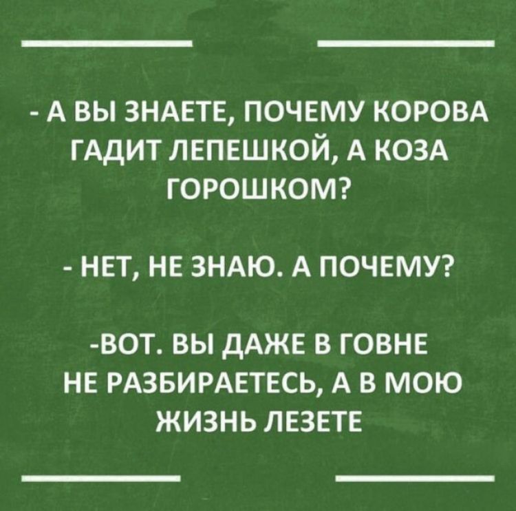 А вы ЗНАЕТЕ почгму коровд ГАдИТ лепешкой А КОЗА горошкомг НЕТ НЕ ЗНАЮ А ПОЧЕМУ ВОТ ВЫ дАЖЕ В ГОВНЕ НЕ РАЗБИРАЕТЕСЬ А В МОЮ ЖИЗНЬ ЛЕЗЕТЕ