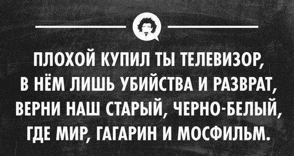 _ _ ПЛОХОЙ КУПИЛ ТЫ ТЕЛЕВИЗОР В НЁМ ЛИШЬ УБИЙСТВА И РАЗВРАТ ВЕРНИ НАШ СТАРЫЙ ЧЕРНО БЕЛЫИ ГДЕ МИР ТАТАРИН И МОСФИЛЬМ