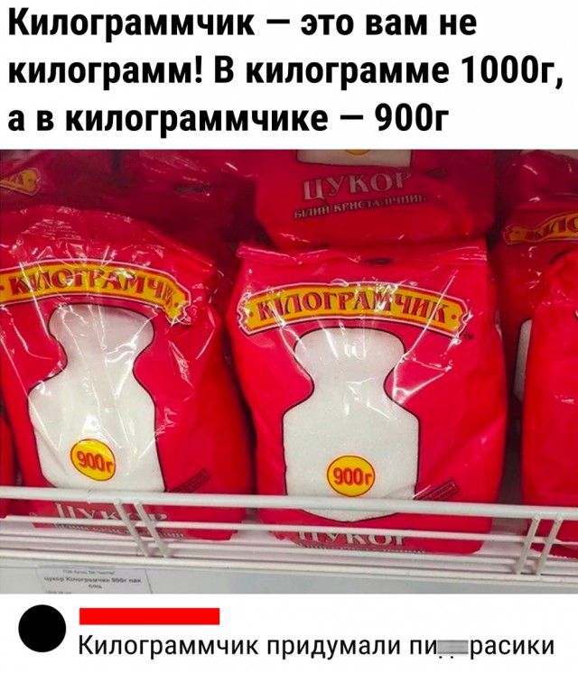 Килограммчик это вам не килограмм В килограмме 1000г а килограммчике 900г КИПОГРЗММЧИК ПРИДУМЗЛИ ПИЗРЭСИКИ